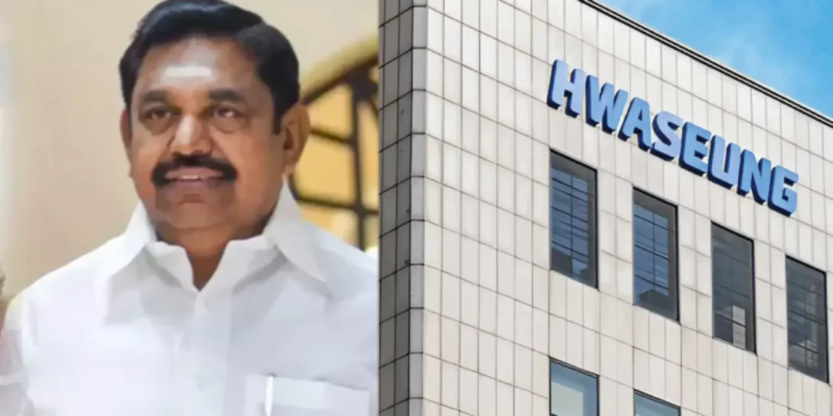 ஹ்வாசங் நிறுவனம் தமிழகத்திலிருந்து விலகியது ஏன்? எடப்பாடி பழனிசாமி கடும் விமர்சனம்